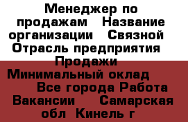 Менеджер по продажам › Название организации ­ Связной › Отрасль предприятия ­ Продажи › Минимальный оклад ­ 25 000 - Все города Работа » Вакансии   . Самарская обл.,Кинель г.